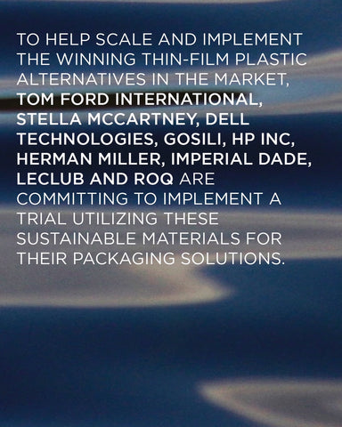 An image that reads: [To help scale and implement the winning thin-film plastic alternatives in the market, Tom Form International, Stella McCartney, dell technologies, Gosili, HP Inc, Herman Miller, Imperial Dade, Leclub, and ROQ are committing to implement a trial utilizing these sustainable materials for their packaging solutions.]. 